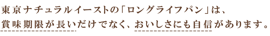 東京ナチュラルイーストの「ロングライフパン」は、賞味期限が長いだけでなくおいしさにも自信があります。